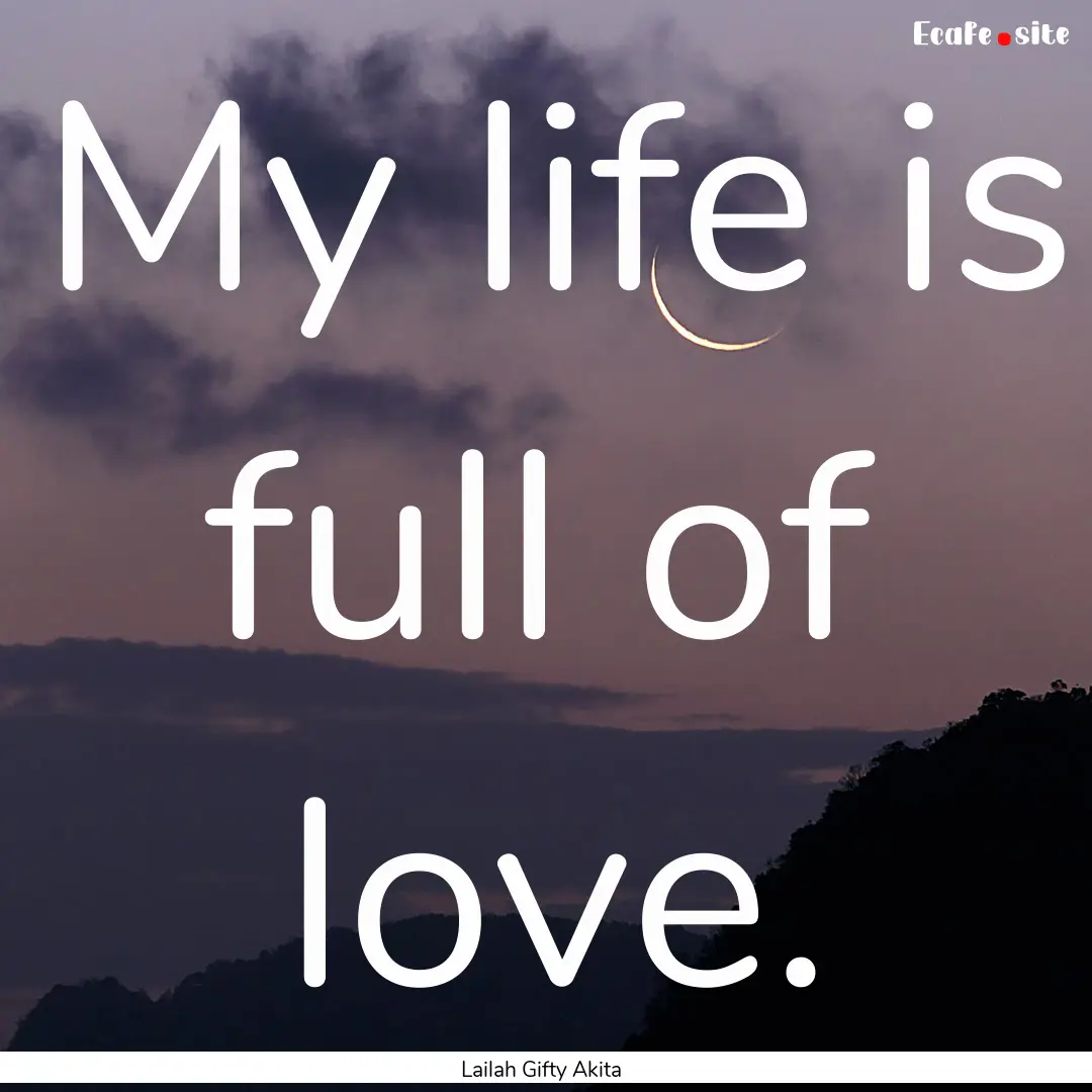 My life is full of love. : Quote by Lailah Gifty Akita