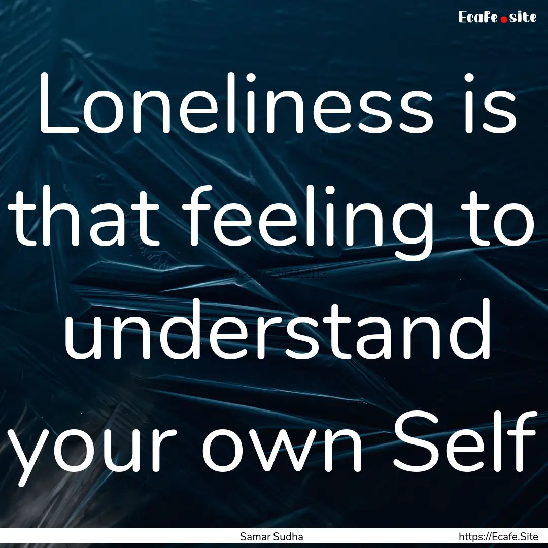 Loneliness is that feeling to understand.... : Quote by Samar Sudha