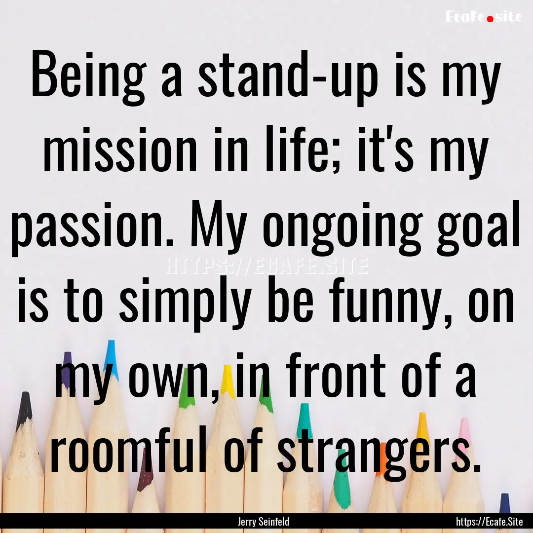 Being a stand-up is my mission in life; it's.... : Quote by Jerry Seinfeld