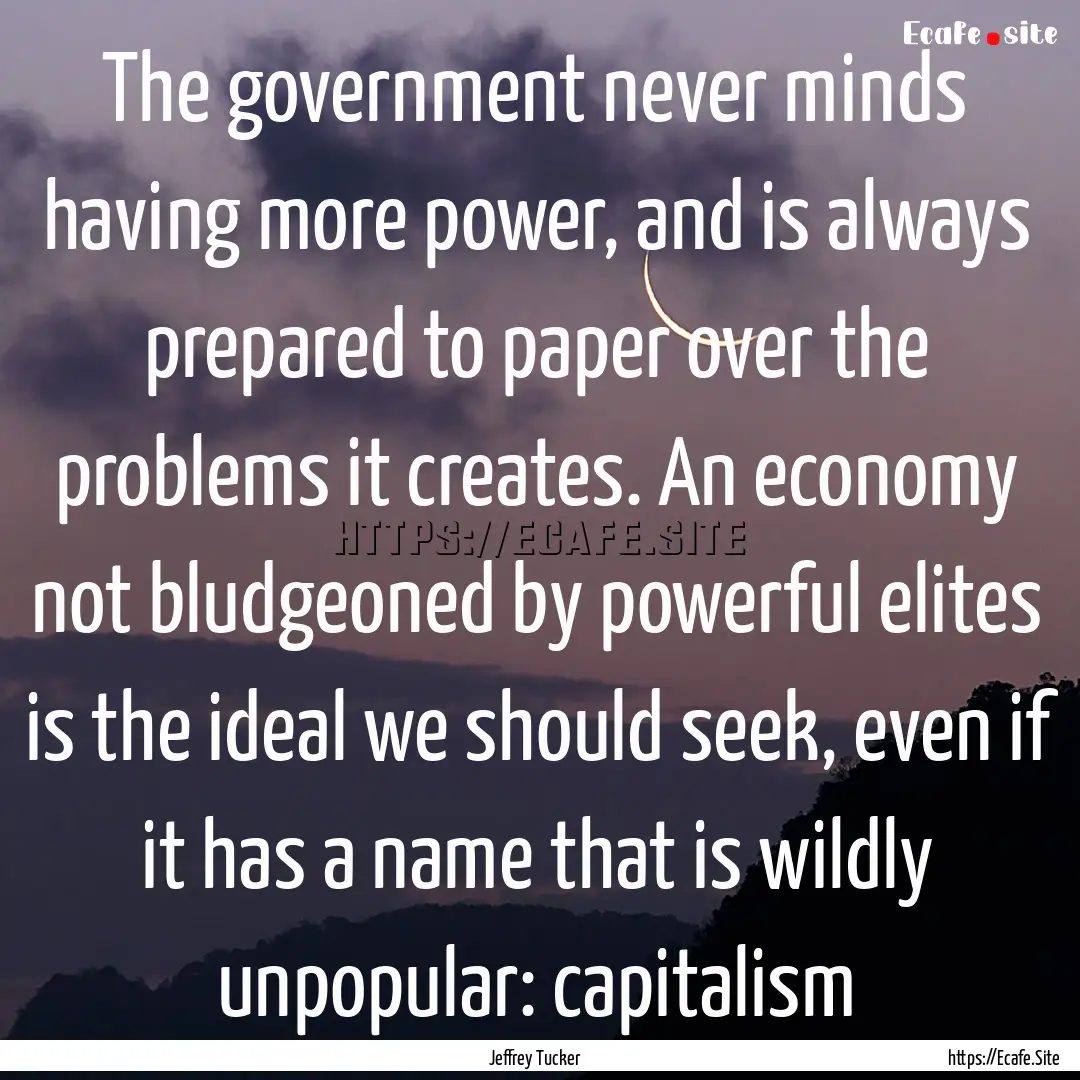 The government never minds having more power,.... : Quote by Jeffrey Tucker