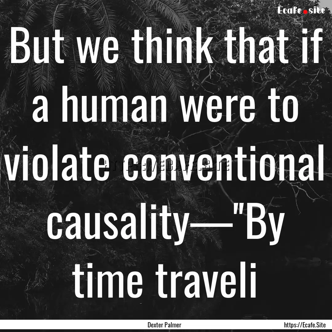 But we think that if a human were to violate.... : Quote by Dexter Palmer