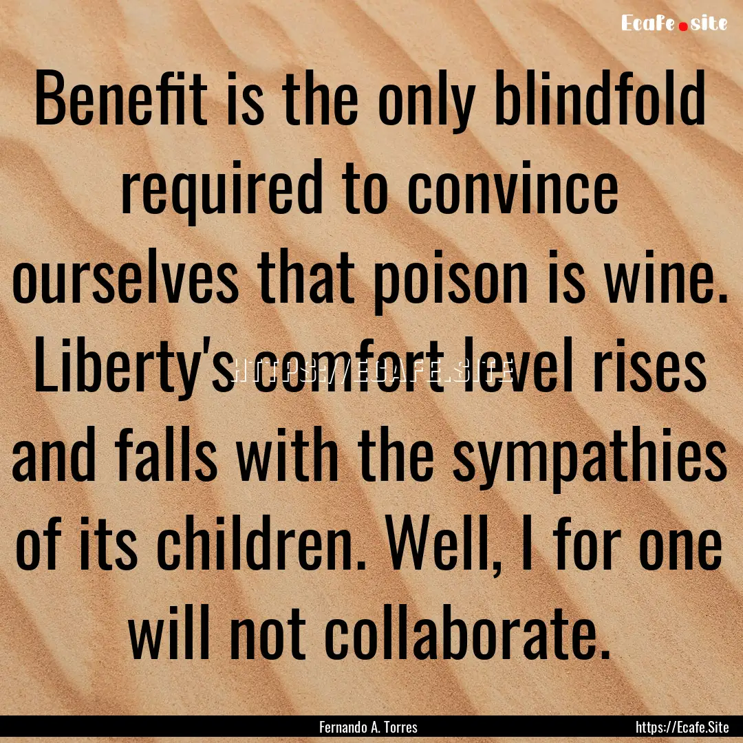 Benefit is the only blindfold required to.... : Quote by Fernando A. Torres