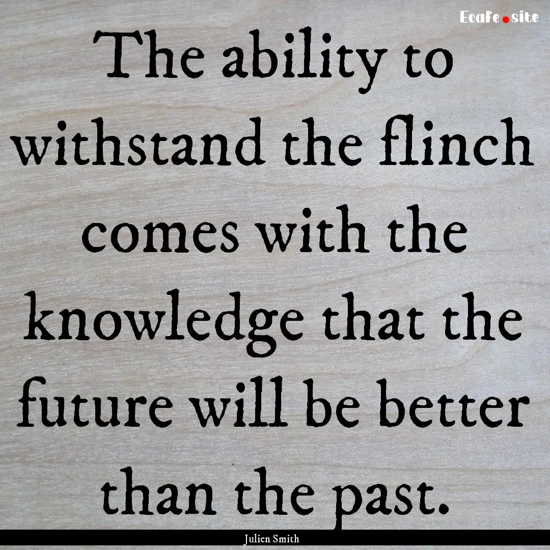 The ability to withstand the flinch comes.... : Quote by Julien Smith