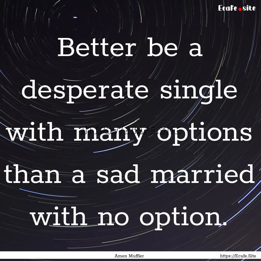 Better be a desperate single with many options.... : Quote by Amen Muffler