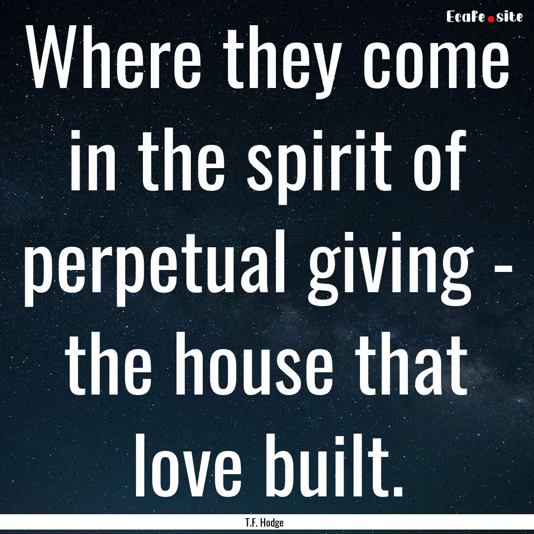 Where they come in the spirit of perpetual.... : Quote by T.F. Hodge