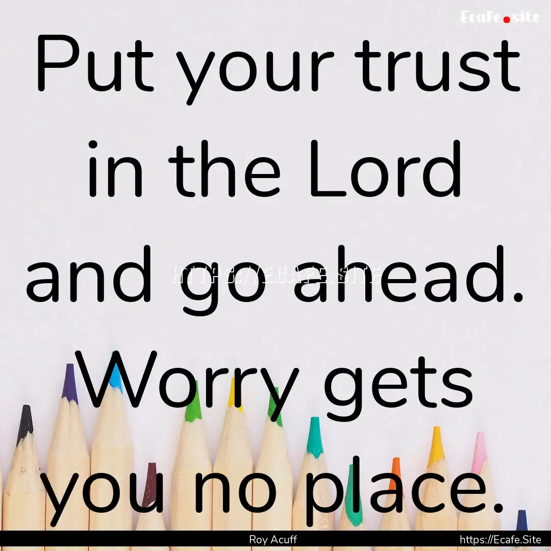 Put your trust in the Lord and go ahead..... : Quote by Roy Acuff