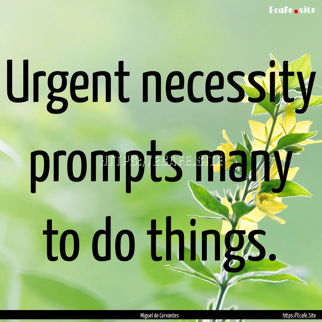 Urgent necessity prompts many to do things..... : Quote by Miguel de Cervantes