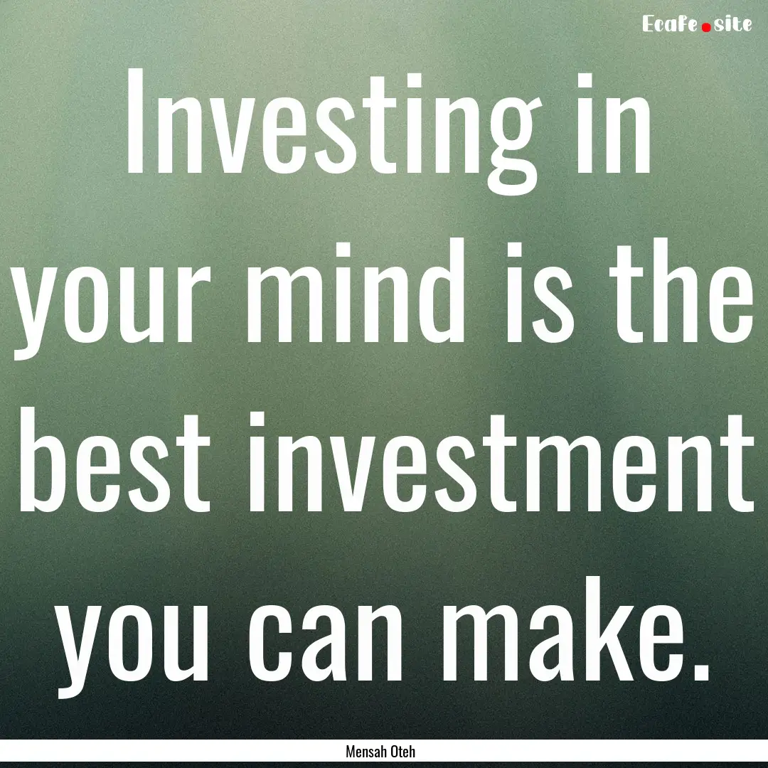 Investing in your mind is the best investment.... : Quote by Mensah Oteh