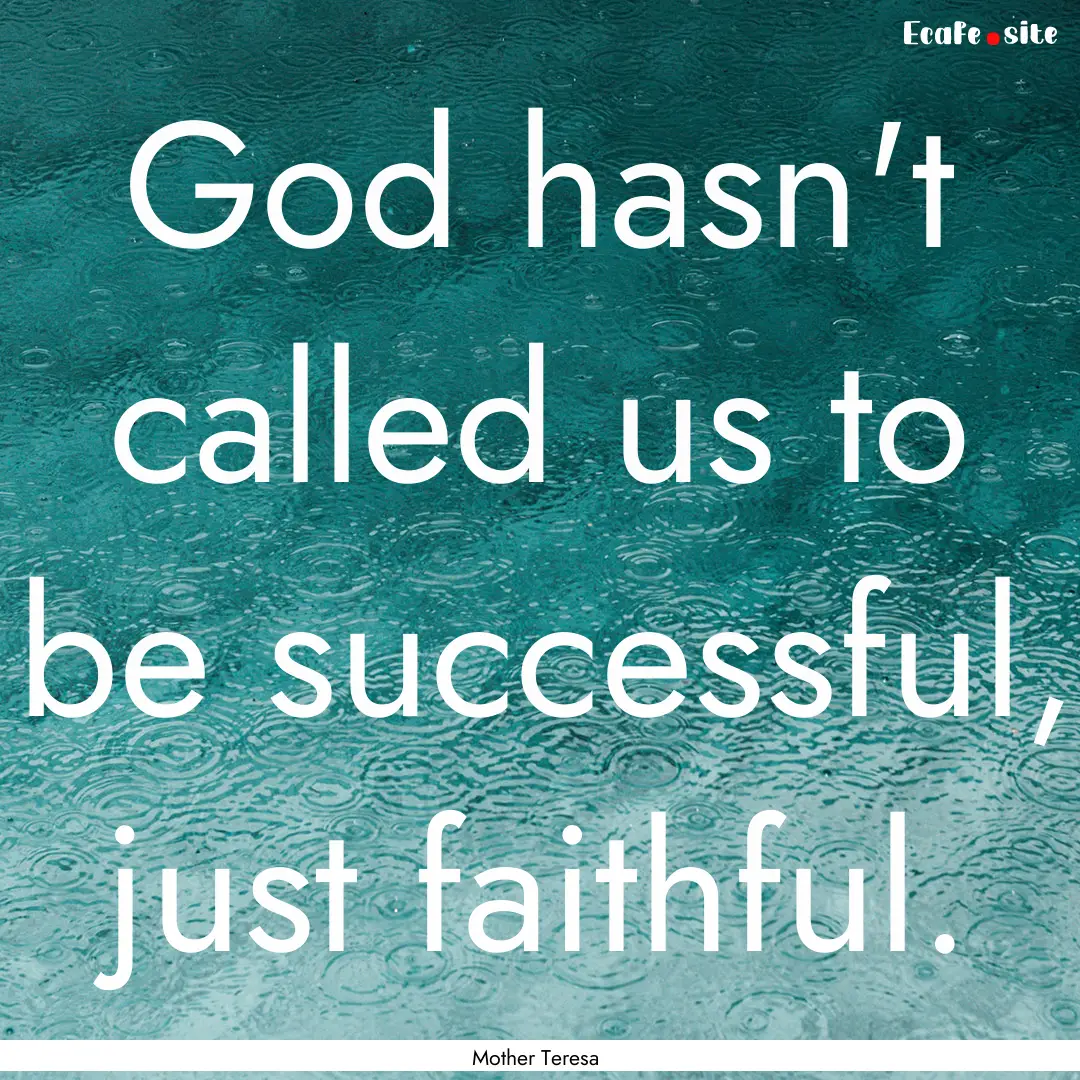 God hasn't called us to be successful, just.... : Quote by Mother Teresa