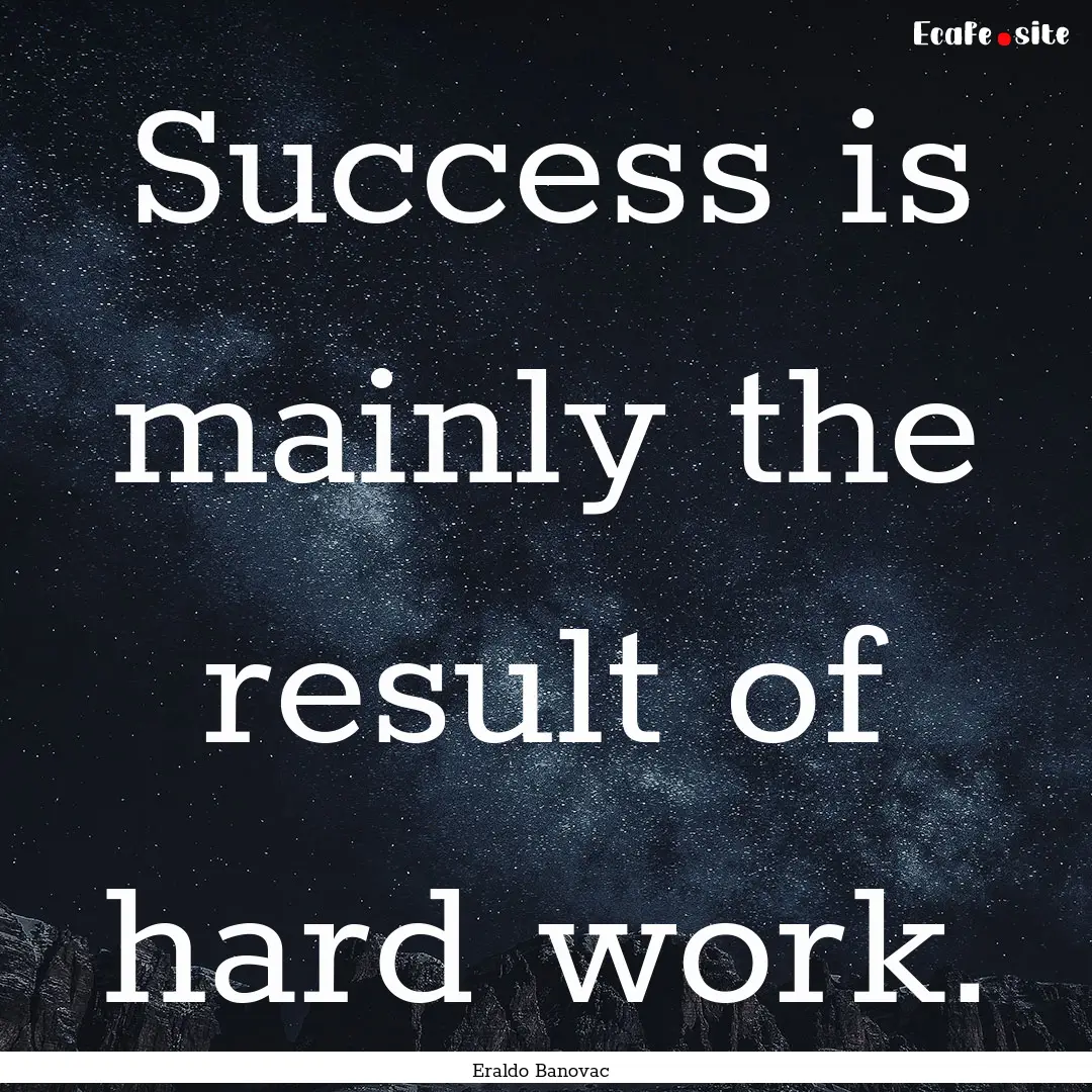 Success is mainly the result of hard work..... : Quote by Eraldo Banovac