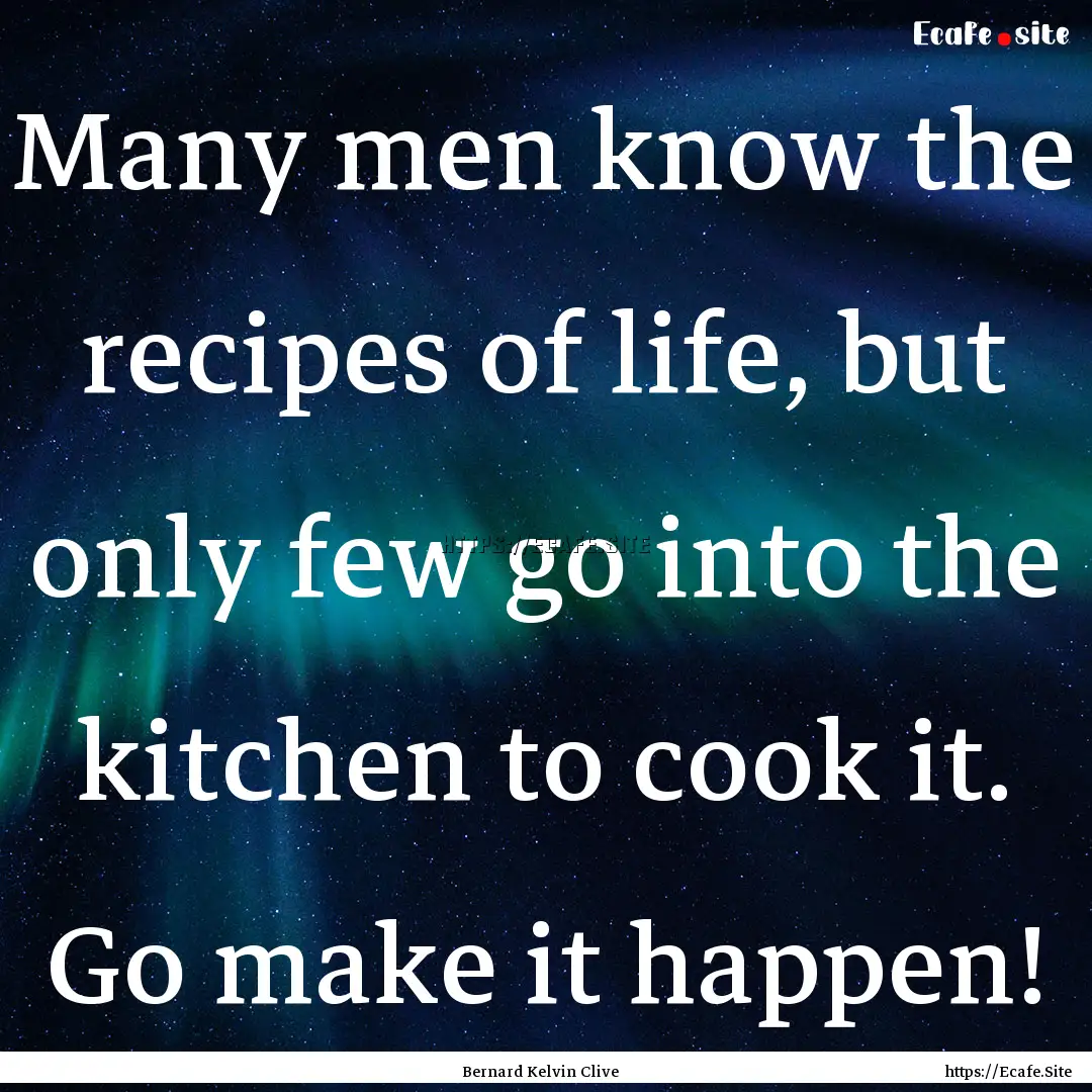 Many men know the recipes of life, but only.... : Quote by Bernard Kelvin Clive