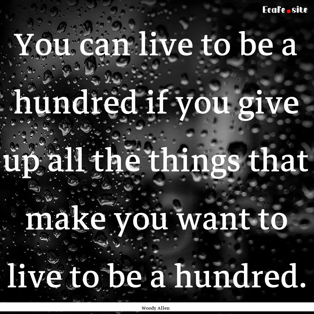 You can live to be a hundred if you give.... : Quote by Woody Allen