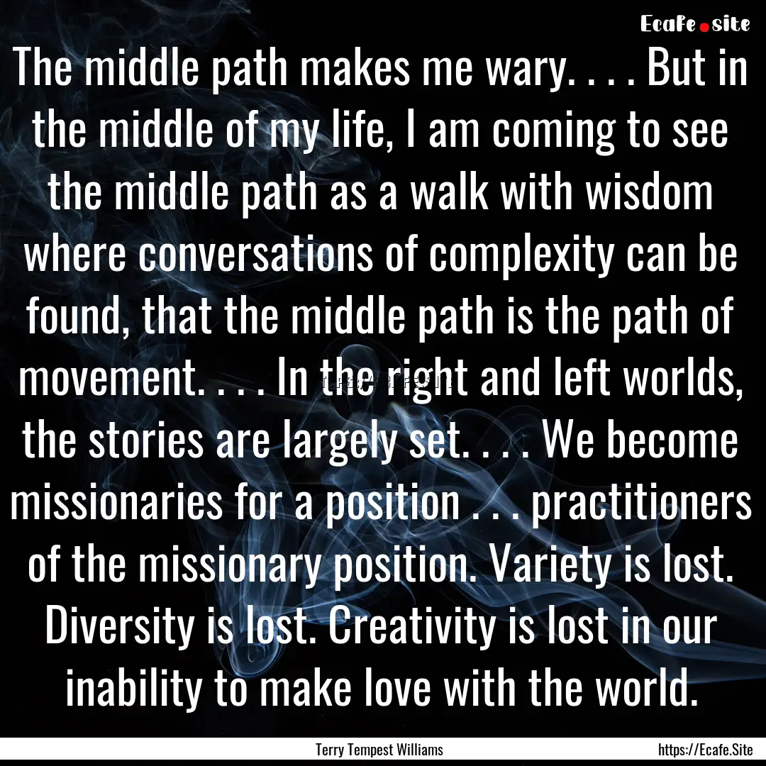 The middle path makes me wary. . . . But.... : Quote by Terry Tempest Williams