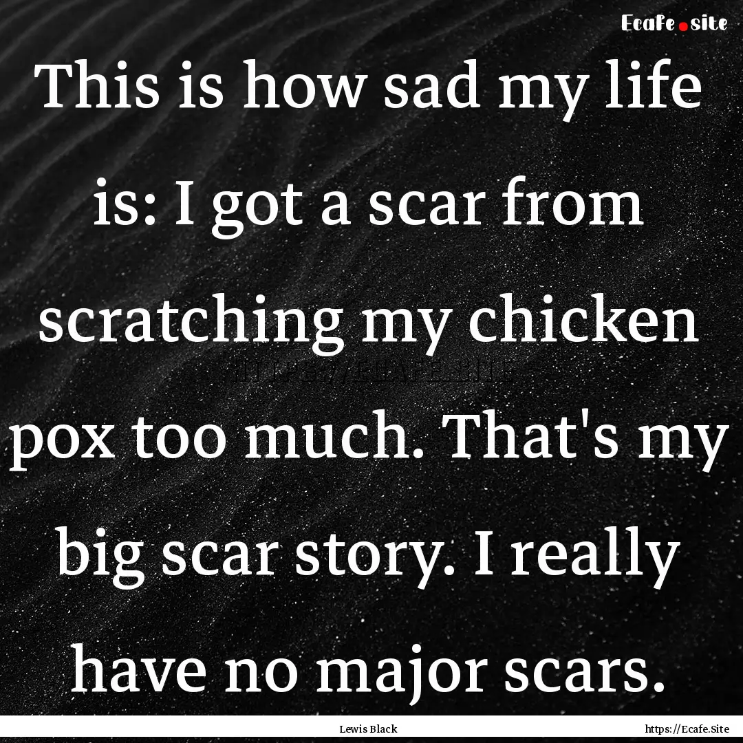 This is how sad my life is: I got a scar.... : Quote by Lewis Black