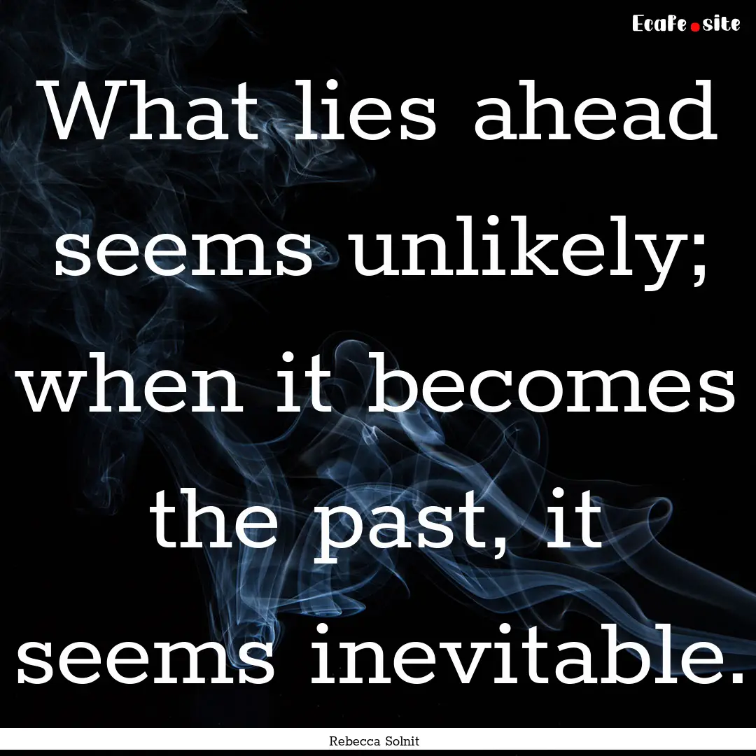 What lies ahead seems unlikely; when it becomes.... : Quote by Rebecca Solnit