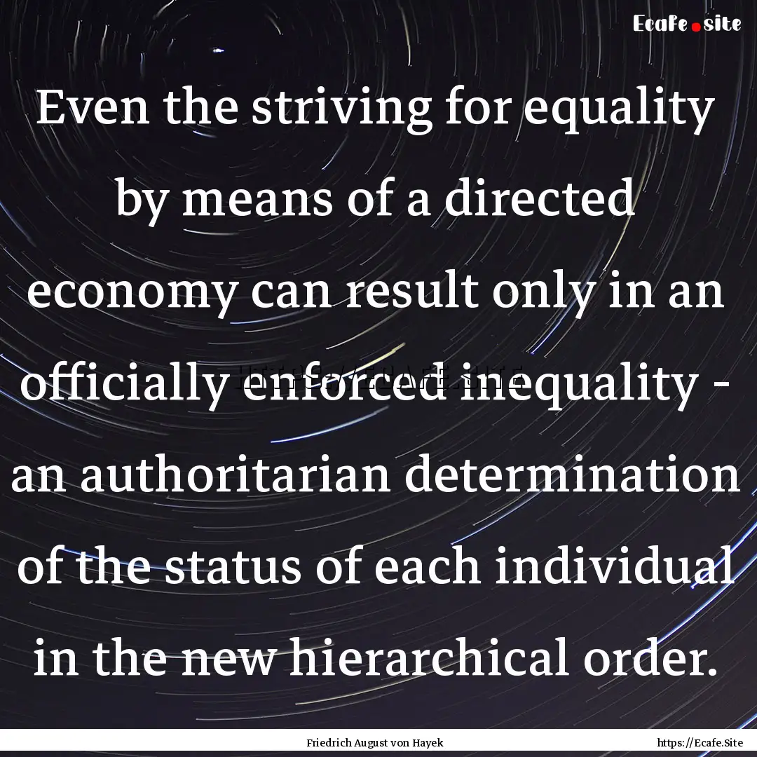 Even the striving for equality by means of.... : Quote by Friedrich August von Hayek