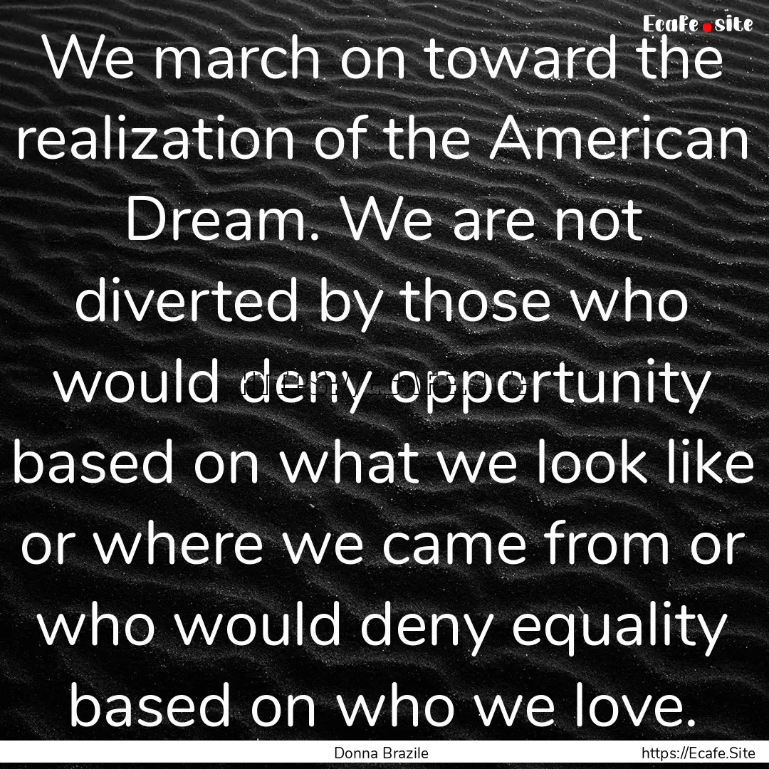 We march on toward the realization of the.... : Quote by Donna Brazile