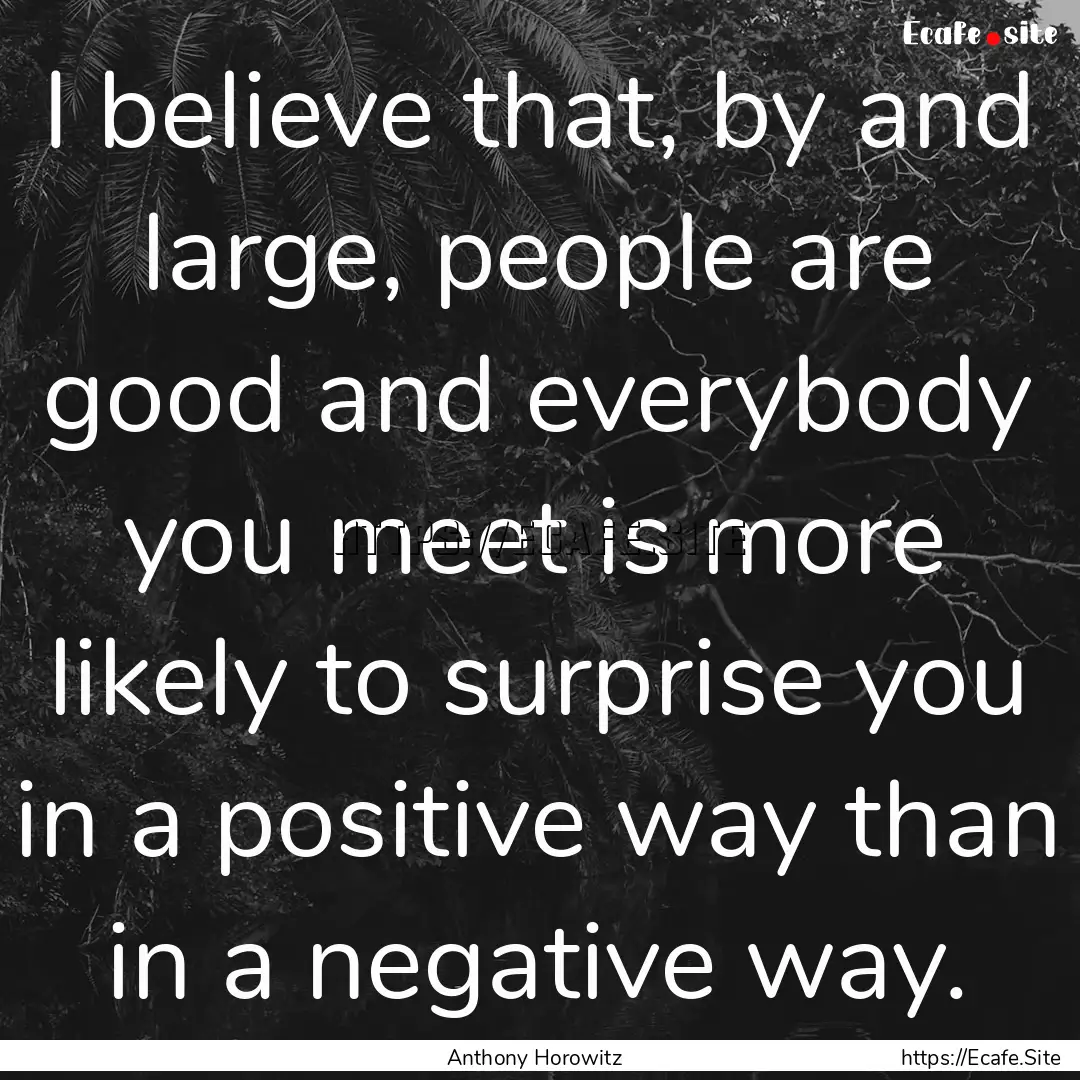 I believe that, by and large, people are.... : Quote by Anthony Horowitz