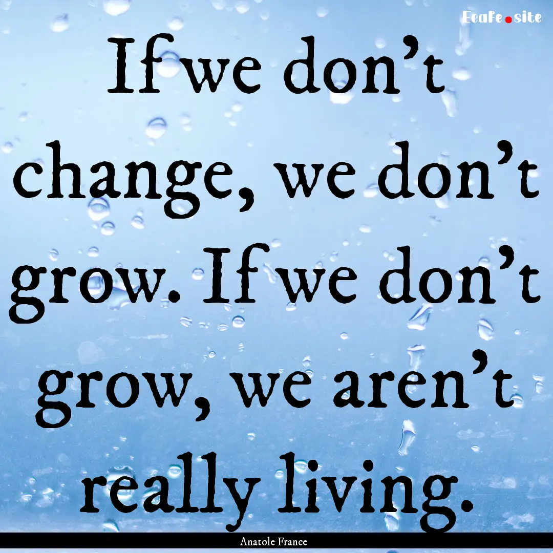 If we don't change, we don't grow. If we.... : Quote by Anatole France