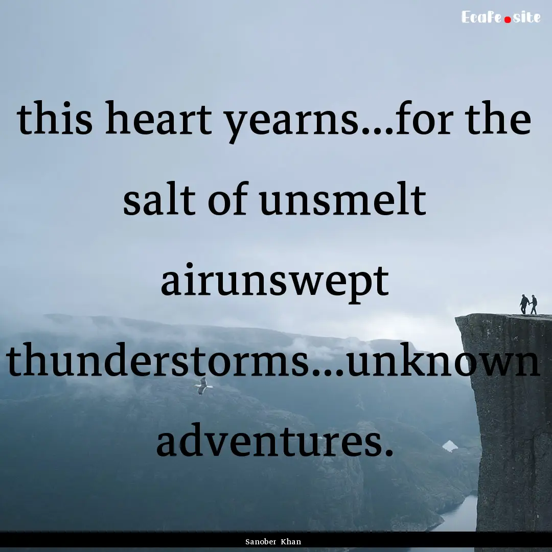 this heart yearns...for the salt of unsmelt.... : Quote by Sanober Khan