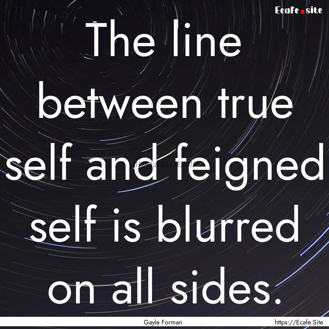 The line between true self and feigned self.... : Quote by Gayle Forman