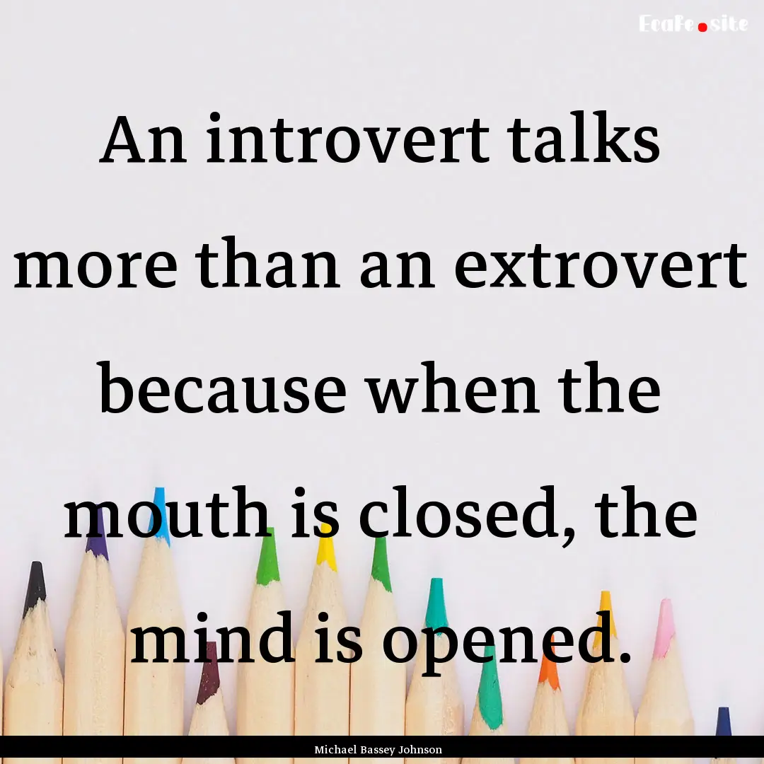 An introvert talks more than an extrovert.... : Quote by Michael Bassey Johnson