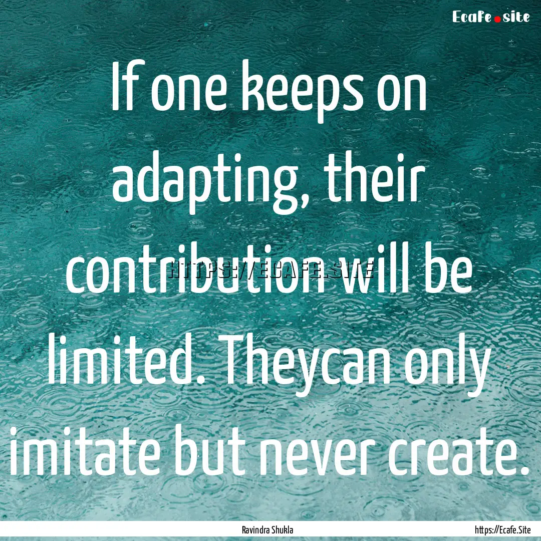 If one keeps on adapting, their contribution.... : Quote by Ravindra Shukla