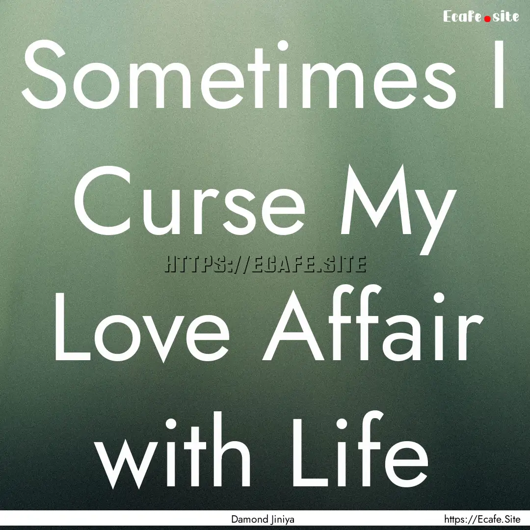 Sometimes I Curse My Love Affair with Life.... : Quote by Damond Jiniya