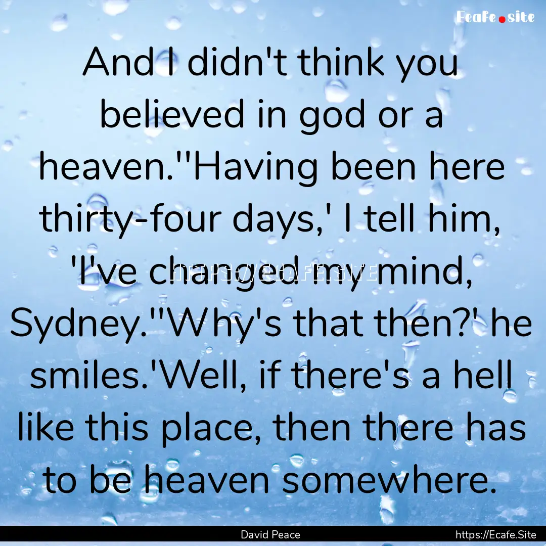 And I didn't think you believed in god or.... : Quote by David Peace