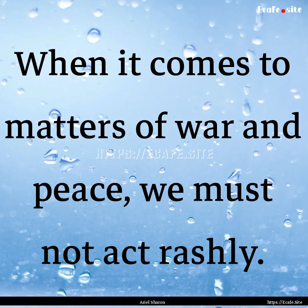 When it comes to matters of war and peace,.... : Quote by Ariel Sharon