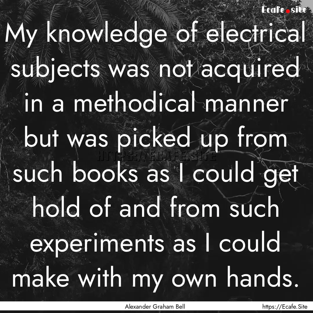 My knowledge of electrical subjects was not.... : Quote by Alexander Graham Bell