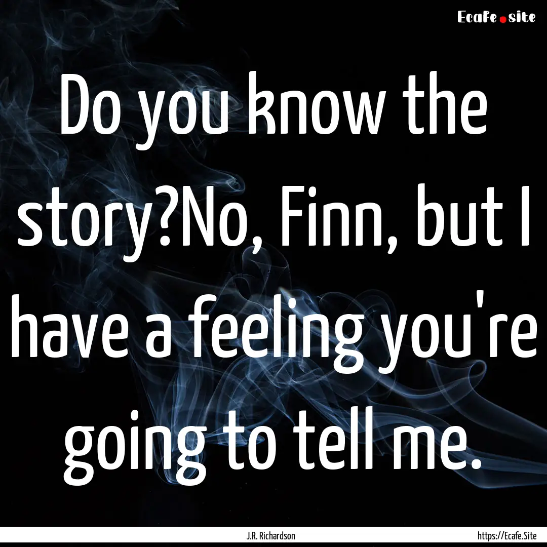 Do you know the story?No, Finn, but I have.... : Quote by J.R. Richardson