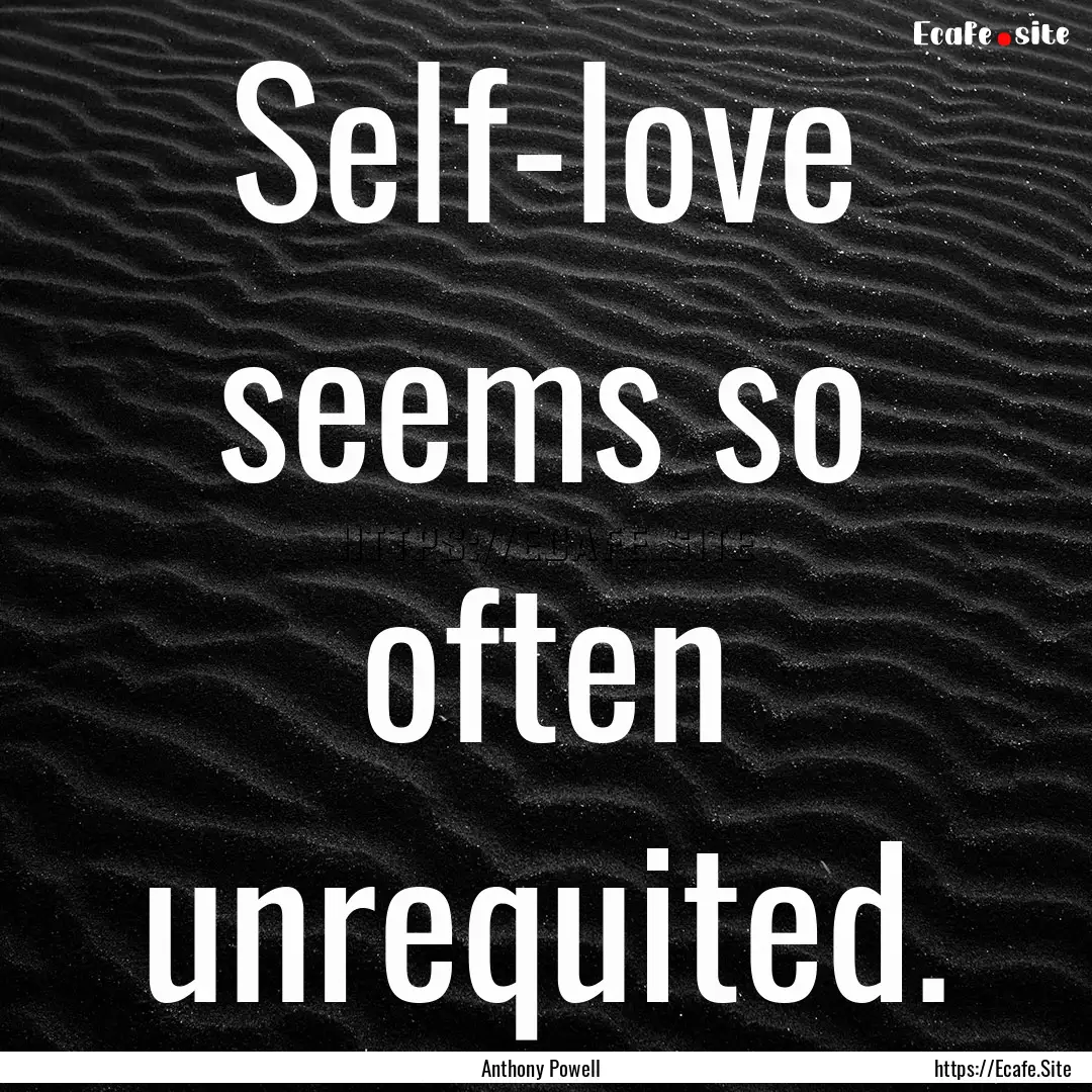 Self-love seems so often unrequited. : Quote by Anthony Powell