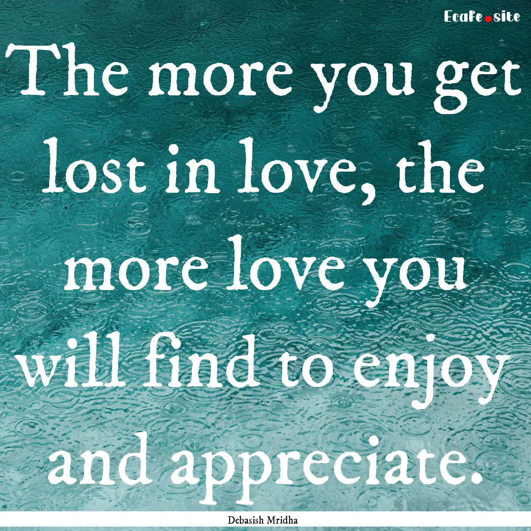 The more you get lost in love, the more love.... : Quote by Debasish Mridha