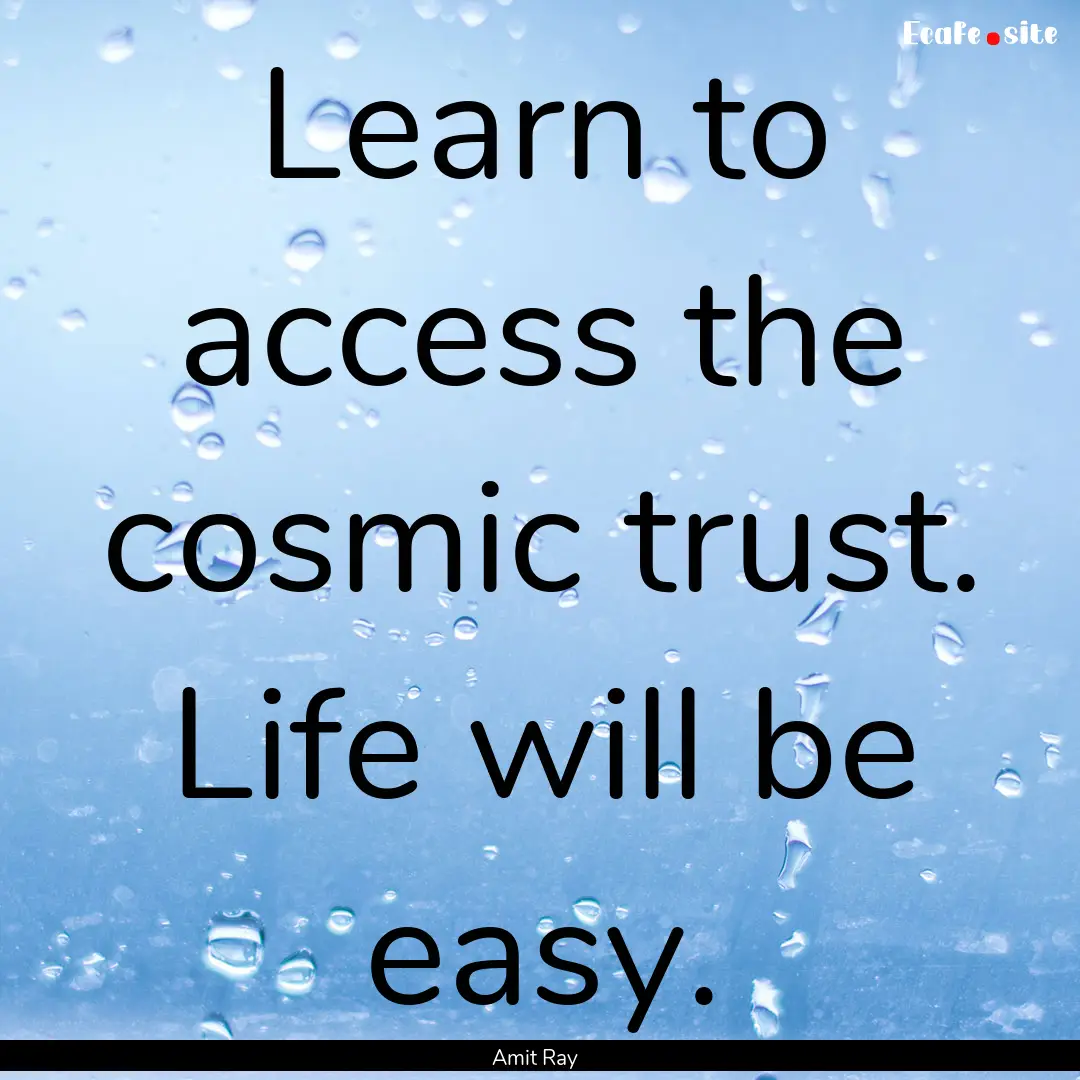 Learn to access the cosmic trust. Life will.... : Quote by Amit Ray