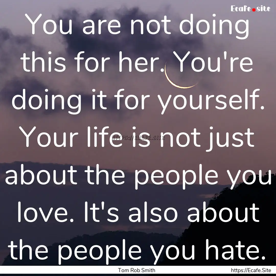 You are not doing this for her. You're doing.... : Quote by Tom Rob Smith