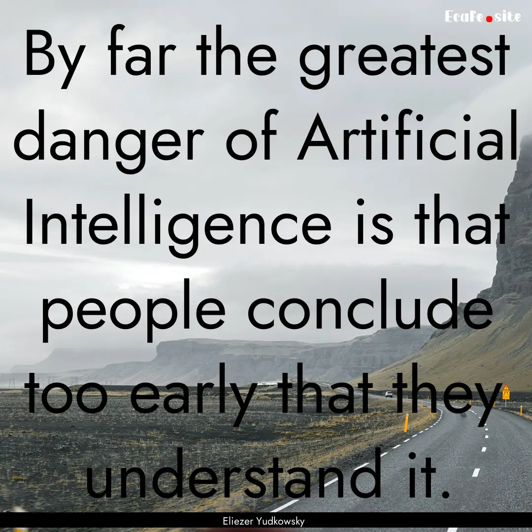 By far the greatest danger of Artificial.... : Quote by Eliezer Yudkowsky