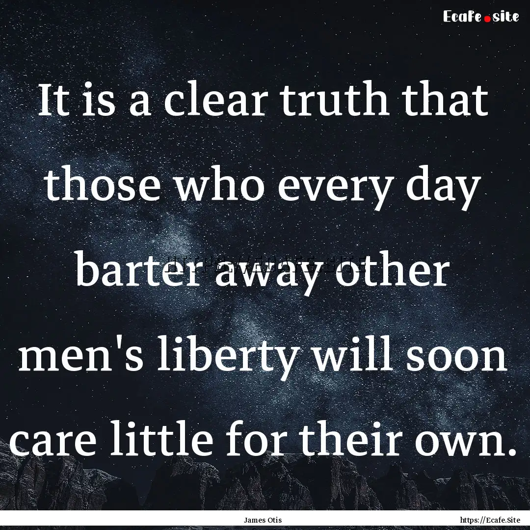 It is a clear truth that those who every.... : Quote by James Otis