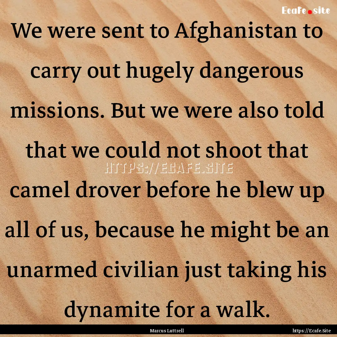 We were sent to Afghanistan to carry out.... : Quote by Marcus Luttrell