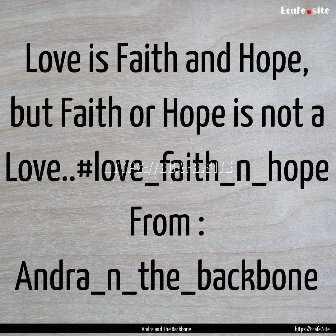 Love is Faith and Hope, but Faith or Hope.... : Quote by Andra and The Backbone