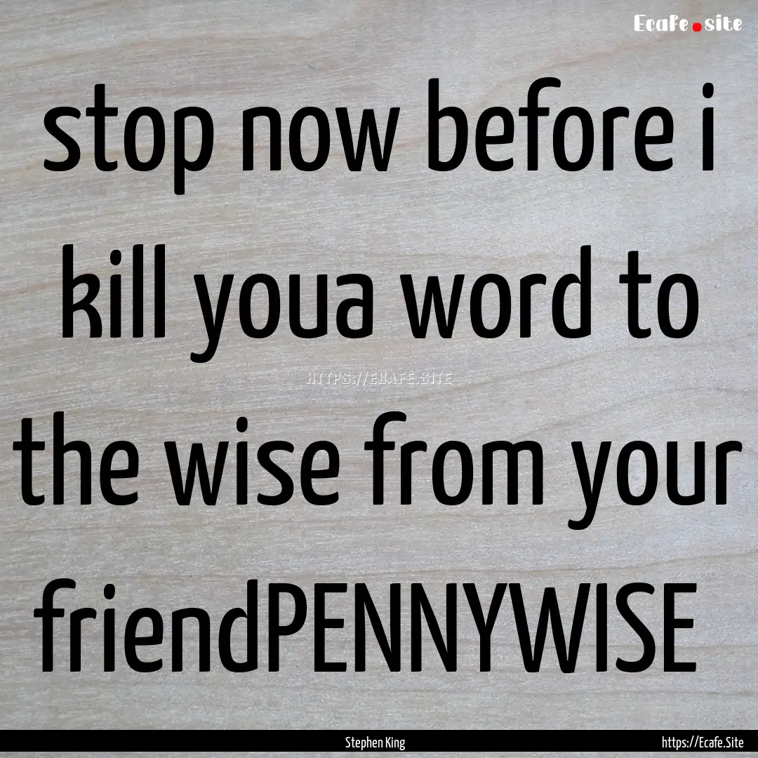 stop now before i kill youa word to the wise.... : Quote by Stephen King