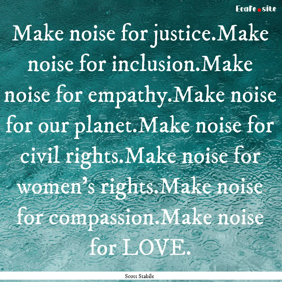 Make noise for justice.Make noise for inclusion.Make.... : Quote by Scott Stabile