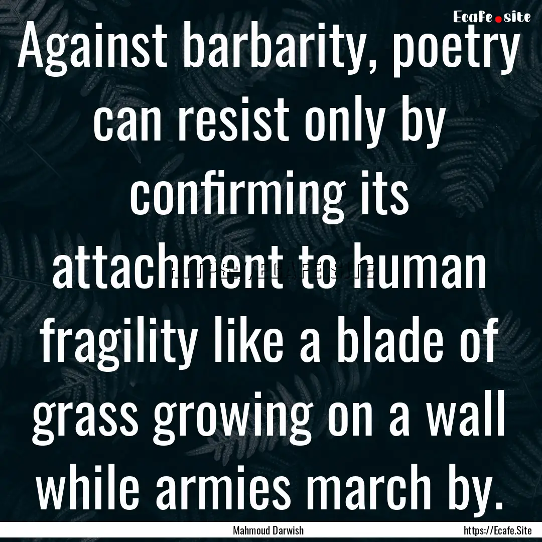 Against barbarity, poetry can resist only.... : Quote by Mahmoud Darwish