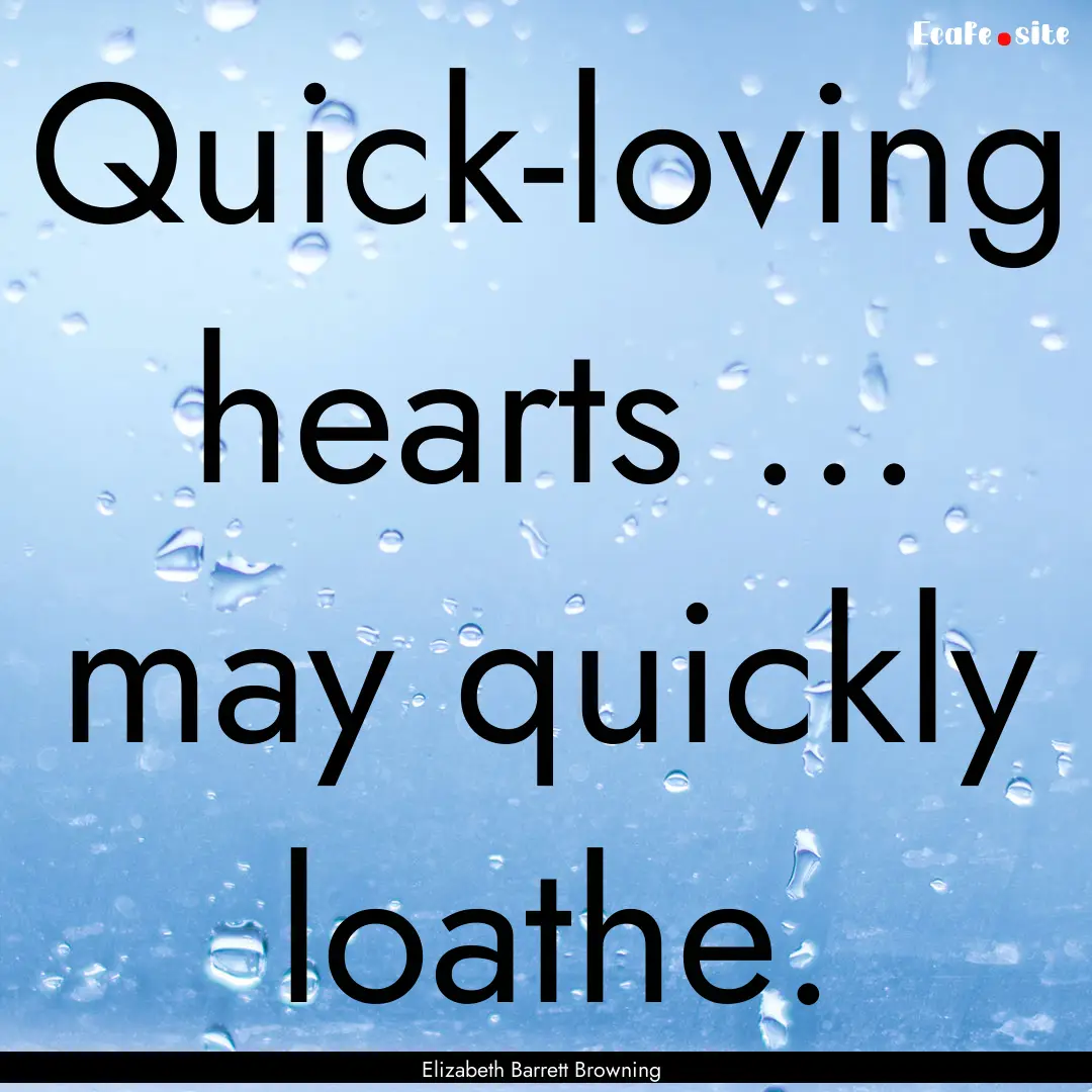 Quick-loving hearts ... may quickly loathe..... : Quote by Elizabeth Barrett Browning