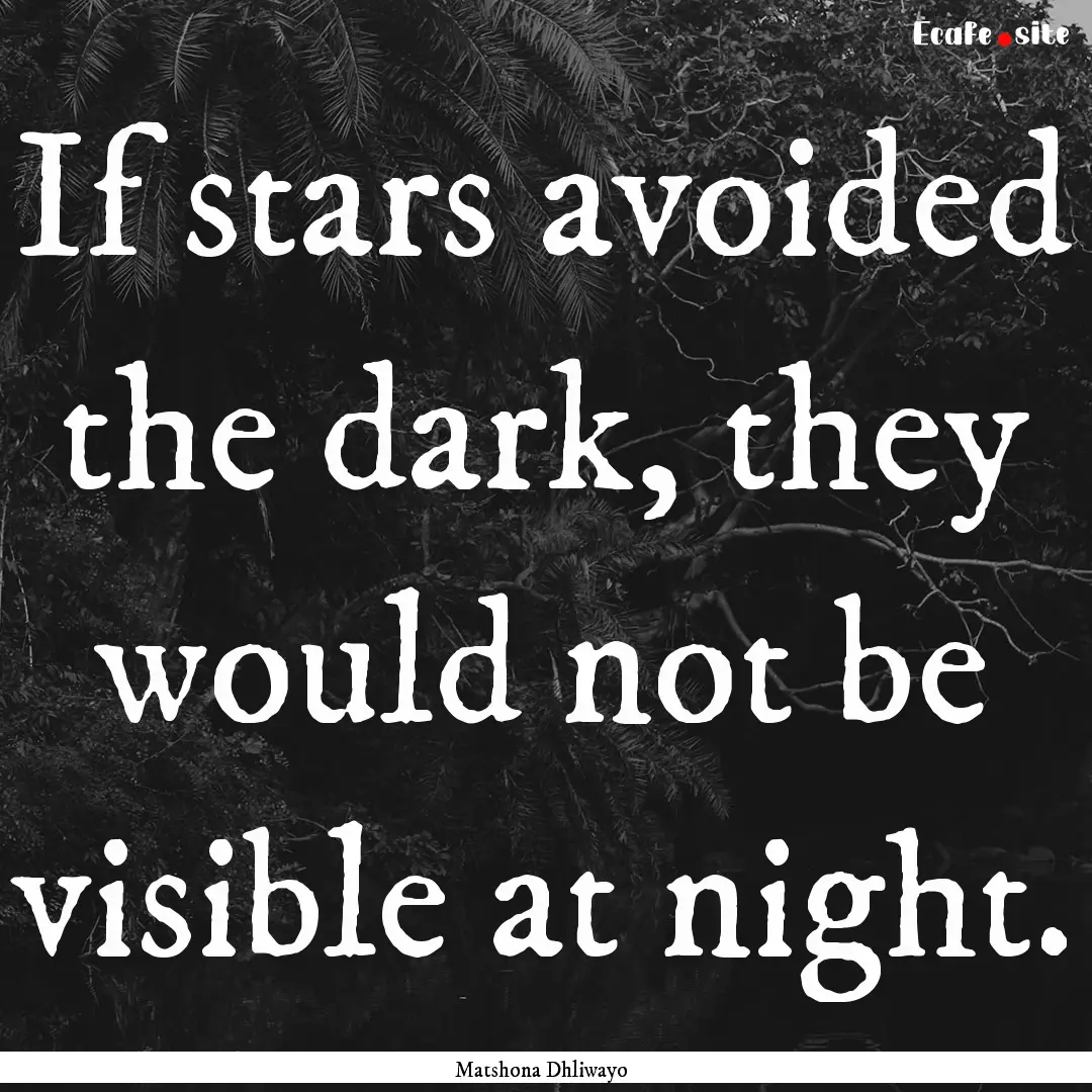 If stars avoided the dark, they would not.... : Quote by Matshona Dhliwayo