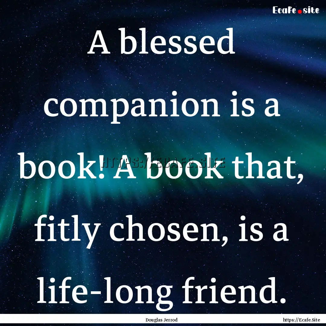 A blessed companion is a book! A book that,.... : Quote by Douglas Jerrod