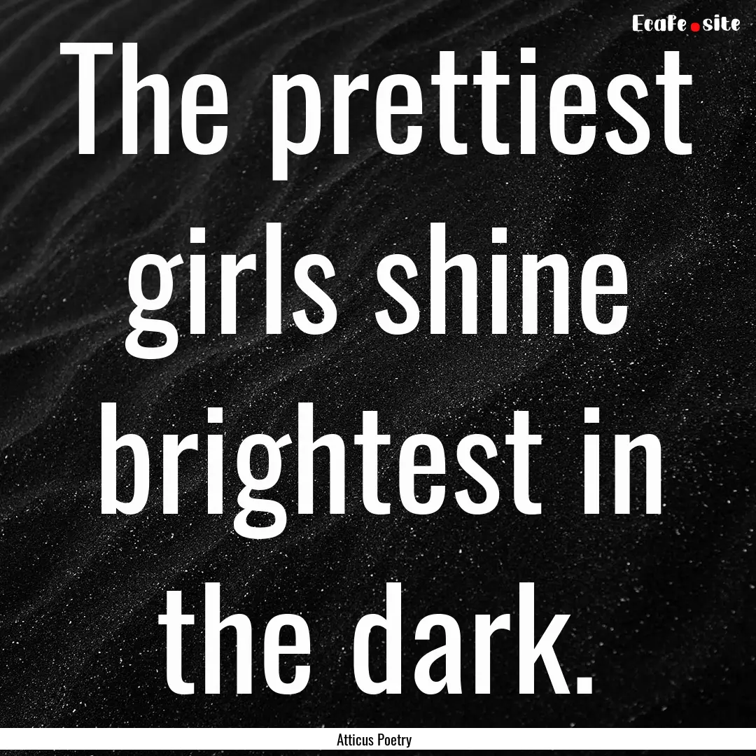 The prettiest girls shine brightest in the.... : Quote by Atticus Poetry