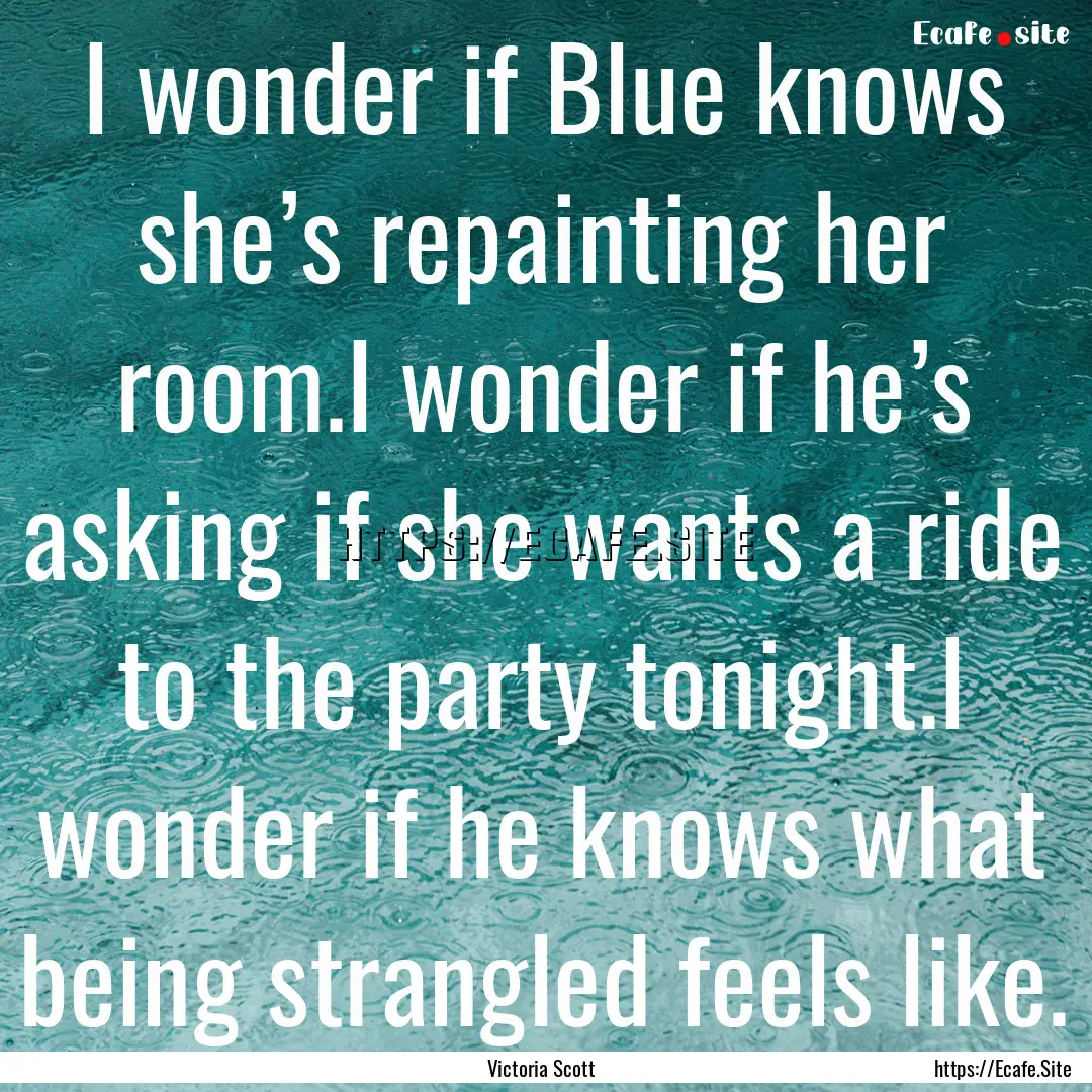 I wonder if Blue knows she’s repainting.... : Quote by Victoria Scott