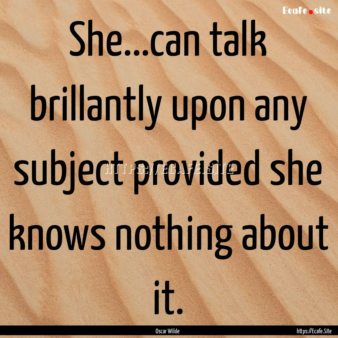 She...can talk brillantly upon any subject.... : Quote by Oscar Wilde