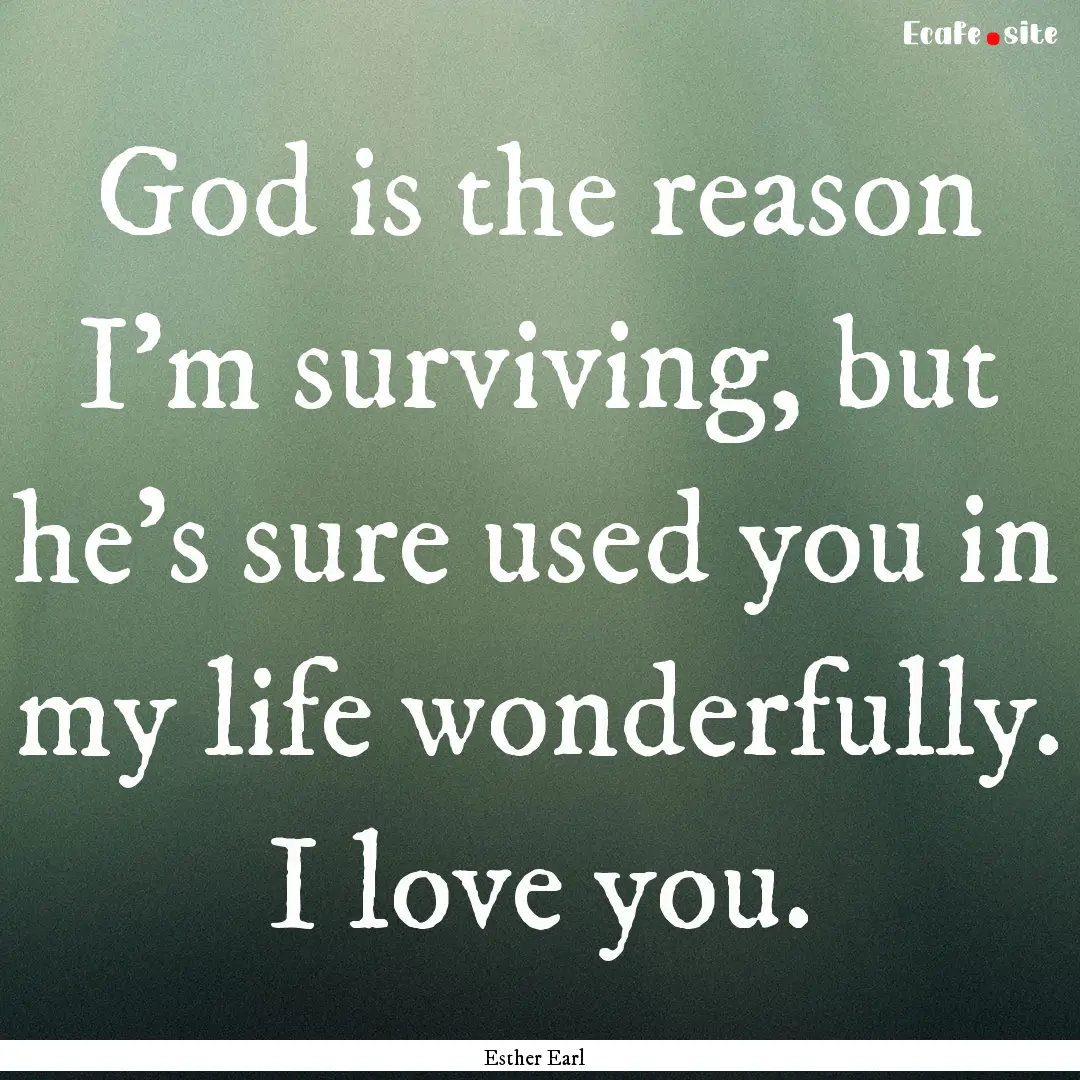 God is the reason I’m surviving, but he’s.... : Quote by Esther Earl